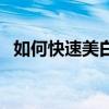 如何快速美白牙齿的方法（如何快速美白）
