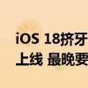 iOS 18挤牙膏！苹果大力宣传的AI功能分批上线 最晚要等到明年