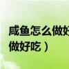 咸鱼怎么做好吃又简单的方法视频（咸鱼怎么做好吃）