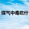 煤气中毒吃什么药治疗（煤气中毒吃什么药）