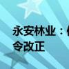 永安林业：信息披露不准确 被福建证监局责令改正