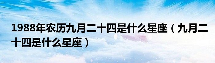 1988阴历冬月初四是什么星座（1994年农历九月二十八是什么星座）