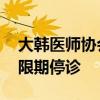 大韩医师协会：若政府不接受相关要求 将无限期停诊