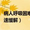病人呼吸困难怎么快速缓解（呼吸困难怎么快速缓解）