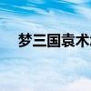 梦三国袁术怎么连招（梦三国袁术出装）