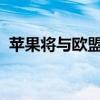 苹果将与欧盟就“一触即付”调查达成和解