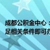 成都公积金中心：支持异地缴存职工申请住房公积金贷款 满足相关条件即可办理