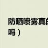 防晒喷雾真的防晒吗?（防晒喷雾真的能防晒吗）