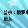 普京：俄罗斯正在开发卫星星座以扩大互联网接入