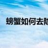 螃蟹如何去除内脏（螃蟹怎么去内脏图解）