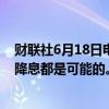 财联社6月18日电，美联储哈克表示，美联储降息两次或不降息都是可能的。