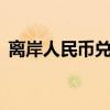离岸人民币兑美元较上周五纽约尾盘涨10点
