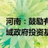 河南：鼓励有条件的地方财政出资设立文旅领域政府投资基金