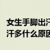 女生手脚出汗特别严重是怎么回事（女生手脚汗多什么原因）
