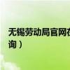 无锡劳动局官网在线咨询电话号码（无锡劳动局官网在线咨询）
