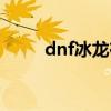 dnf冰龙在哪里刷（dnf冰龙任务）