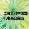 土耳其对中国燃油及混合动力乘用车征收额外进口关税中国机电商会回应