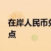 在岸人民币兑美元较上一交易日夜盘收盘跌5点