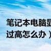笔记本电脑显卡高温怎么办（笔记本显卡温度过高怎么办）