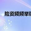 险资频频举牌 “长钱长投”布局权益市场