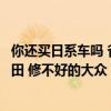 你还买日系车吗 省油省心保值！丰田中国销售：开不坏的丰田 修不好的大众