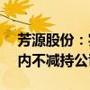 芳源股份：实控人罗爱平、吴芳承诺24个月内不减持公司股份