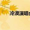 冷漠演唱会2023珠海（冷漠演唱会）