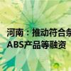 河南：推动符合条件的民营企业利用可转债、科技创新债券、ABS产品等融资