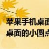 苹果手机桌面的小圆点在哪里打开（苹果手机桌面的小圆点）