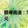 赣粤高速：5月份车辆通行服务收入为2.72亿元