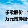 乐歌股份：实际控制人拟以1000万元-2000万元增持股份