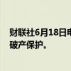 财联社6月18日电，电动汽车制造商菲斯克在特拉华州申请破产保护。