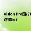 Vision Pro国行版应用市场开放，最好的应用场景会是电商购物吗？