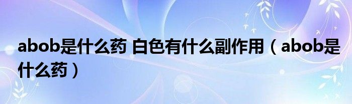 abob是什么药缩写（abob属于什么药物）