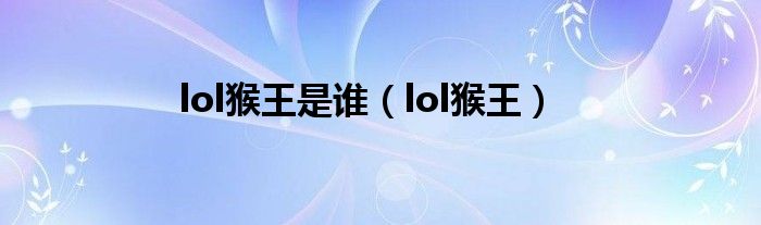 王者荣耀猴王是谁（lol猴王的个人资料）
