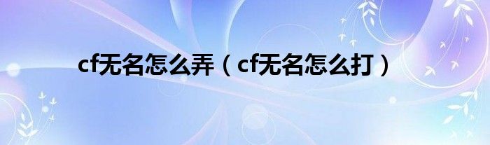 穿越火线枪战王者无名怎么改名字（cf无名昵称怎么打）