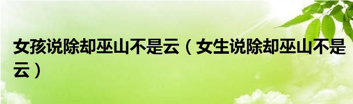 女人说除却巫山不是云（除却巫山不是云怎么回）