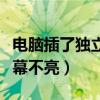 电脑插了独立显卡屏幕黑屏（独立显卡插上屏幕不亮）