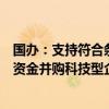 国办：支持符合条件的上市公司通过发行股票或可转债募集资金并购科技型企业