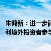 朱鹤新：进一步简化和完善合格境外机构投资者资金管理 便利境外投资者参与境内证券投资