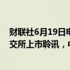 财联社6月19日电，上海声通信息科技股份有限公司通过港交所上市聆讯，中金公司为其独家保荐人。