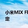小米MIX Flip关键参数曝光：最强小折叠预定