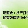 证监会：从严打击科创板欺诈发行、财务造假等市场乱象 更加有效保护中小投资者合法权益