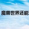 魔兽世界还能玩吗现在（魔兽世界还能玩吗）