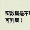 实数集是不可列集的证明（证明实数集r不是可列集）