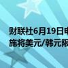 财联社6月19日电，据报道，韩国外汇当局计划通过近期措施将美元/韩元限制在1385。