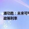 潘功胜：未来可考虑明确以央行的某个短期操作利率为主要政策利率