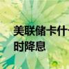 美联储卡什卡利：预计FOMC将在临近年底时降息