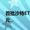 首批沙特ETF下周一开售 募集上限均为10亿元