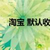 淘宝 默认收货时间（淘宝默认收货时间）